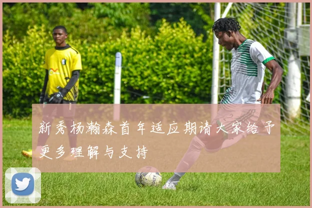 新秀杨瀚森首年适应期请大家给予更多理解与支持