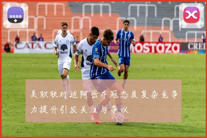 美职联对迈阿密夺冠态度复杂竞争力提升引发关注与争议