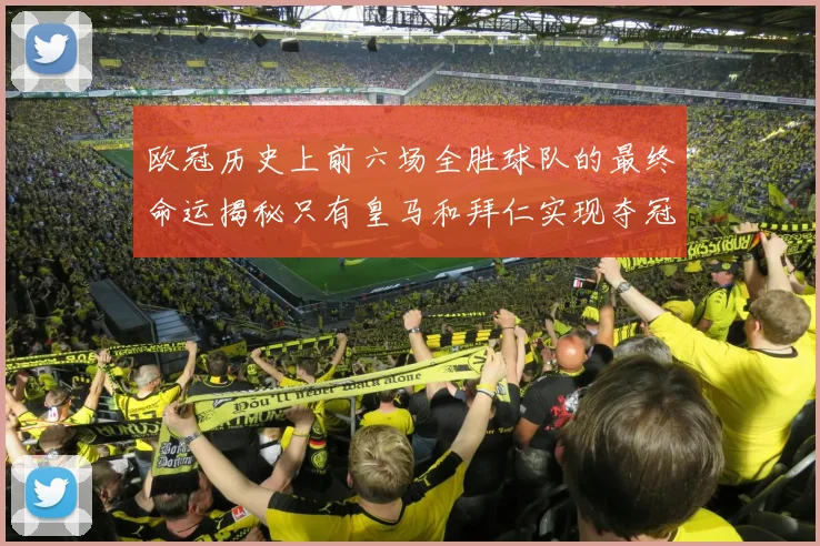 欧冠历史上前六场全胜球队的最终命运揭秘只有皇马和拜仁实现夺冠梦想