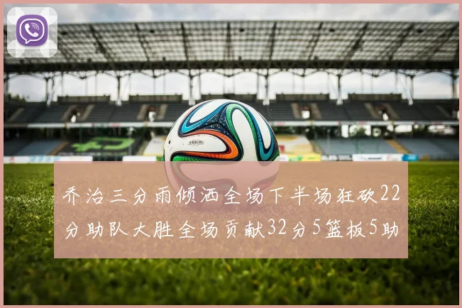 乔治三分雨倾洒全场下半场狂砍22分助队大胜全场贡献32分5篮板5助攻