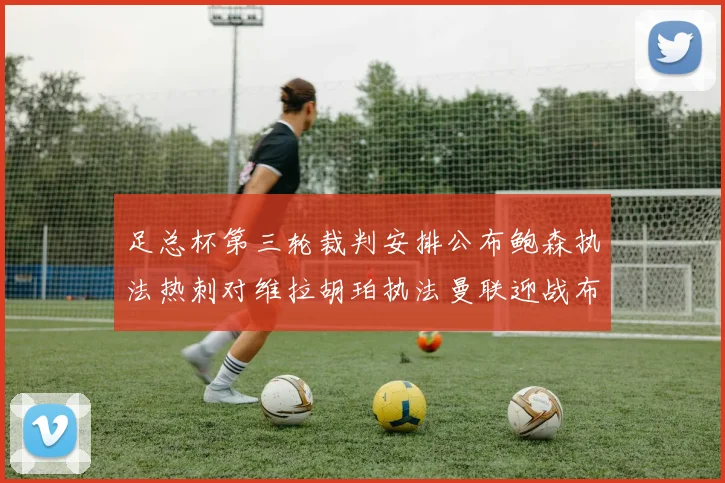 足总杯第三轮裁判安排公布鲍森执法热刺对维拉胡珀执法曼联迎战布莱顿
