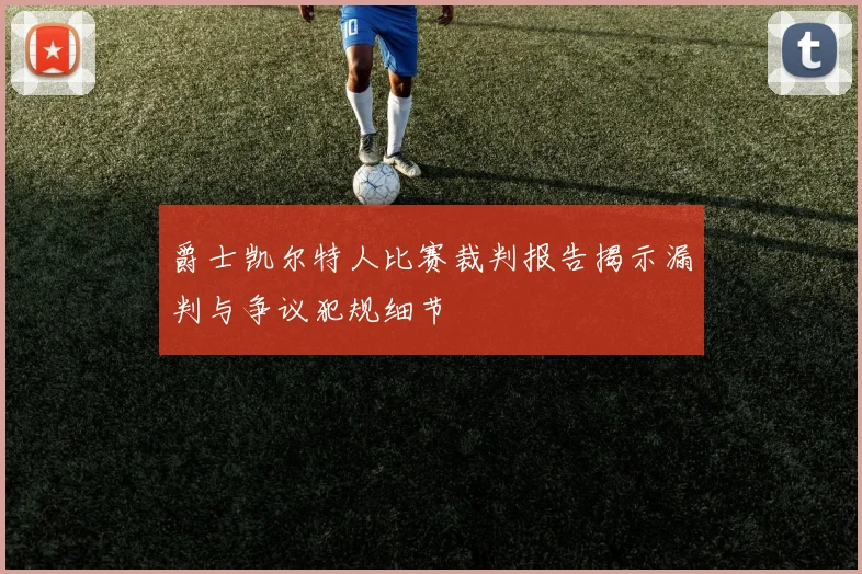 爵士凯尔特人比赛裁判报告揭示漏判与争议犯规细节