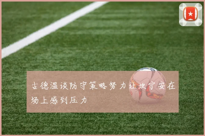 古德温谈防守策略努力让坎宁安在场上感到压力
