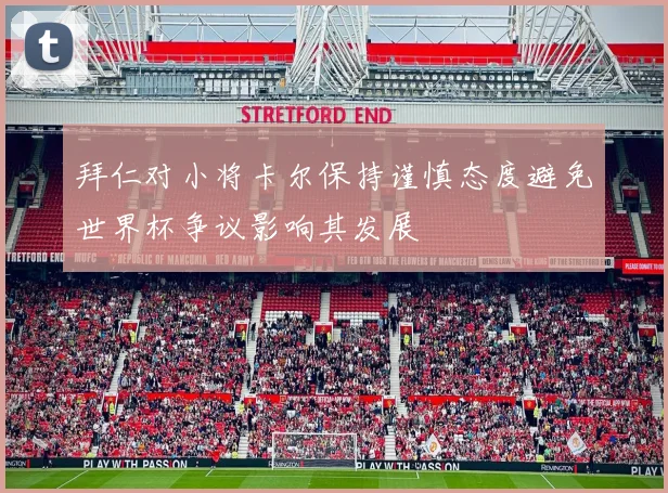 拜仁对小将卡尔保持谨慎态度避免世界杯争议影响其发展