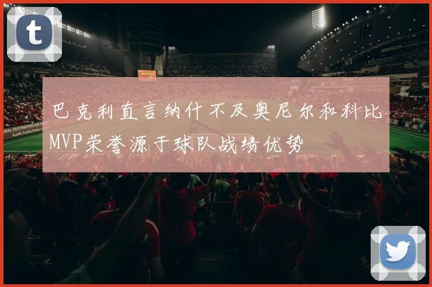 巴克利直言纳什不及奥尼尔和科比MVP荣誉源于球队战绩优势