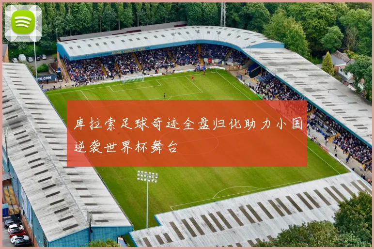 库拉索足球奇迹全盘归化助力小国逆袭世界杯舞台