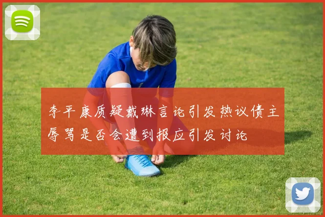 李平康质疑戴琳言论引发热议债主辱骂是否会遭到报应引发讨论