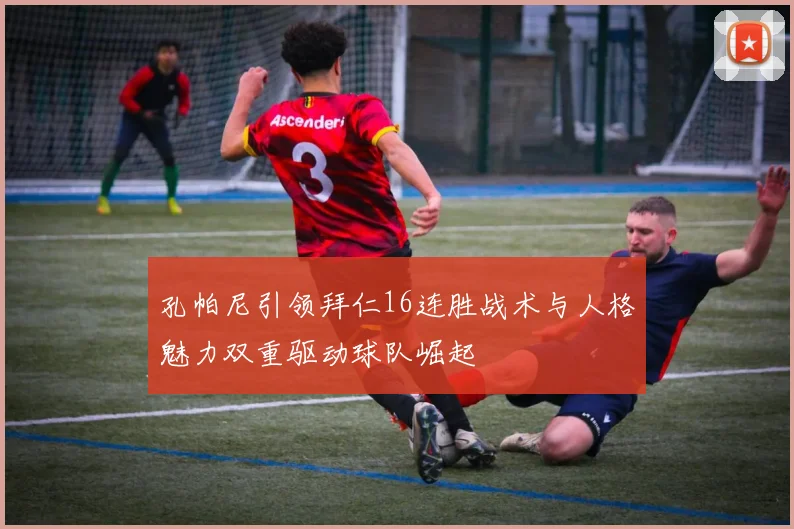孔帕尼引领拜仁16连胜战术与人格魅力双重驱动球队崛起