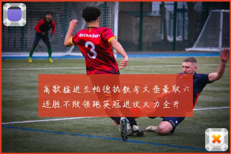 高歌猛进兰帕德执教考文垂豪取六连胜不败领跑英冠进攻火力全开