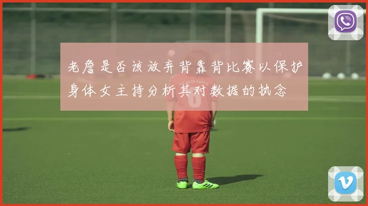 老詹是否该放弃背靠背比赛以保护身体女主持分析其对数据的执念