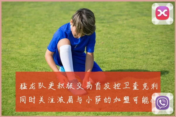 猛龙队更积极交易首发控卫奎克利同时关注浓眉与小萨的加盟可能性