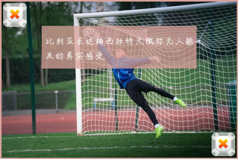 比利亚亲述梅西独特天赋称无人能及的真实感受