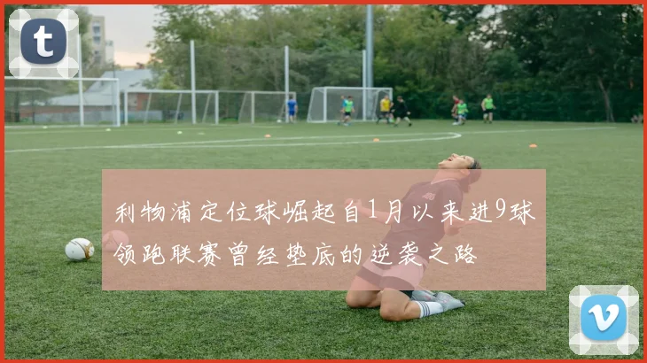 利物浦定位球崛起自1月以来进9球领跑联赛曾经垫底的逆袭之路