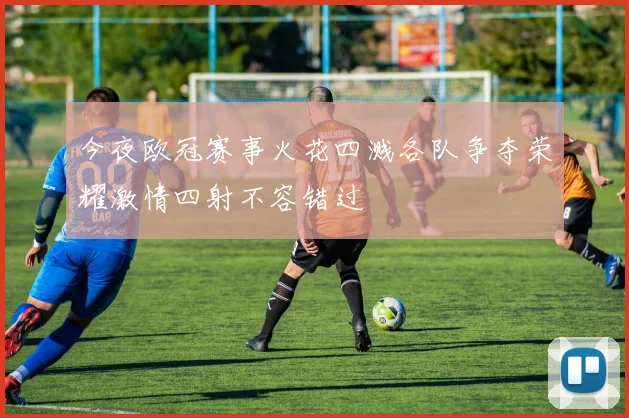 今夜欧冠赛事火花四溅各队争夺荣耀激情四射不容错过