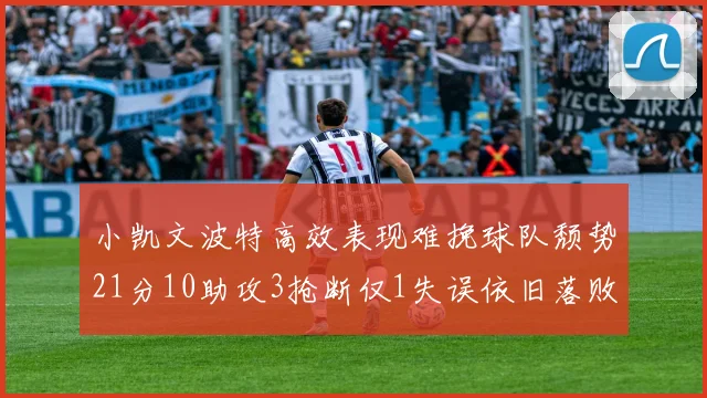 小凯文波特高效表现难挽球队颓势21分10助攻3抢断仅1失误依旧落败