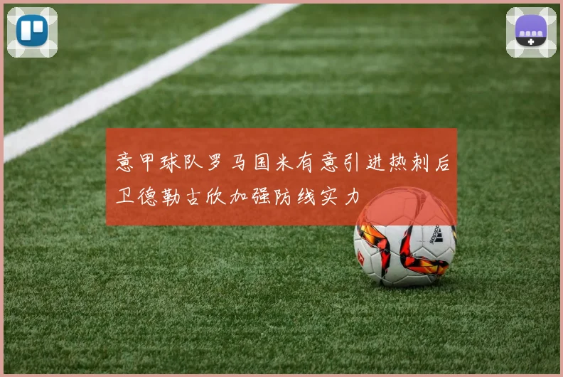 意甲球队罗马国米有意引进热刺后卫德勒古欣加强防线实力