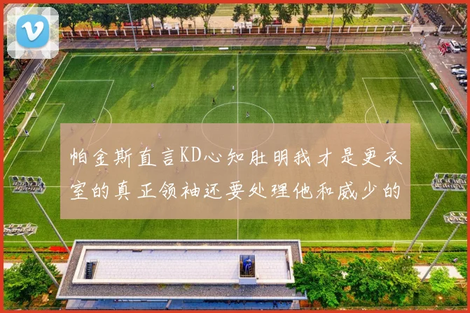 帕金斯直言KD心知肚明我才是更衣室的真正领袖还要处理他和威少的麻烦